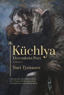 Kchlya: Decembrist Poet. a Novel - Yuri Tynianov