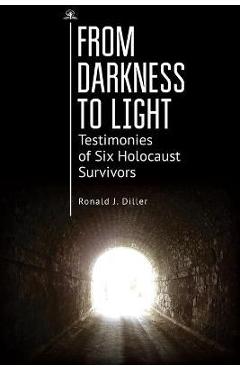 Coperta cărții 'From Darkness to Light: Testimonies of Six Holocaust Survivors - Ronald J. Diller'