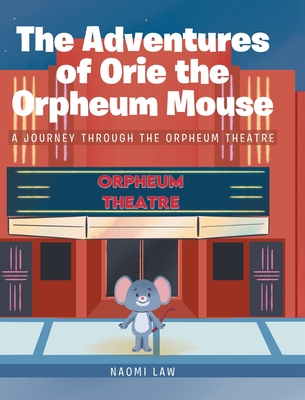 The Adventures of Orie the Orpheum Mouse: A journey through the Orpheum Theatre - Naomi Law