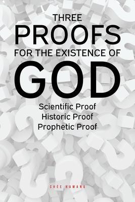 Three Proofs for the Existence of God: Scientific Proof, Historic Proof, Prophetic Proof - Uchemadu Chée Kamanu