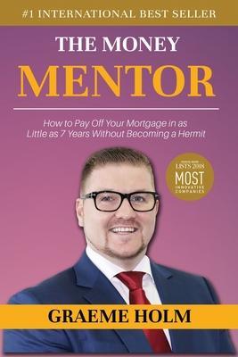 The Money Mentor: How to Pay Off Your Mortgage in as Little as 7 Years Without Becoming a Hermit - Graeme Holm