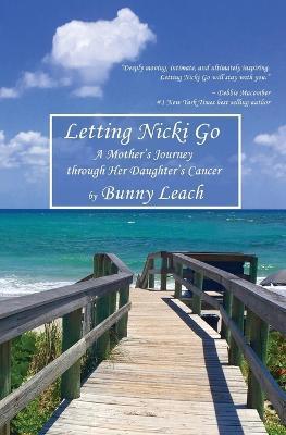 Coperta cărții 'Letting Nicki Go: A Mother's Journey through Her Daughter's Cancer - Bunny Leach'