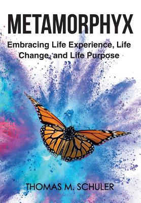 Metamorphyx: Embracing Life Experience, Life Change and Life Purpose - Thomas M. Schuler