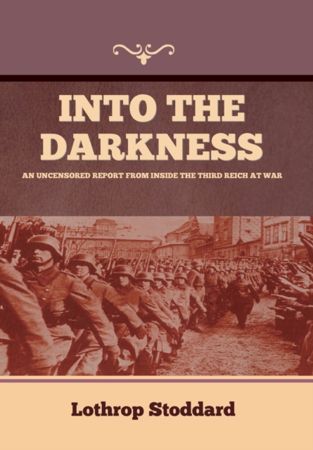 Into The Darkness: An Uncensored Report From Inside the Third Reich at War - Lothrop Stoddard