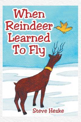 When Reindeer Learned to Fly - Steve Heske