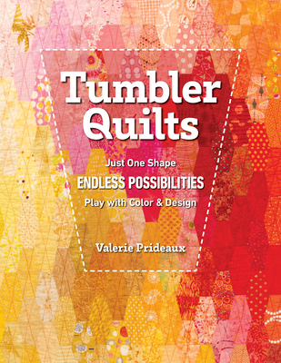 Tumbler Quilts: Just One Shape, Endless Possibilities, Play with Color & Design - Valerie Prideaux