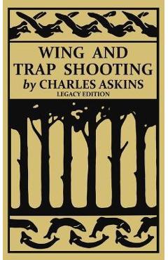 Coperta cărții 'Wing and Trap Shooting (Legacy Edition): A Classic Handbook on Marksmanship and Tips and Tricks for Hunting Upland Game'