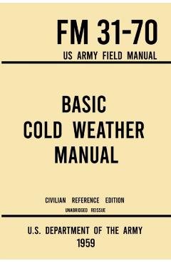 Poza produsului Basic Cold Weather Manual - FM 31-70 US Army Field Manual (1959 Civilian Reference Edition): Unabridged Handbook on Classic Ice and Snow Camping and C - U S Department Of The Army