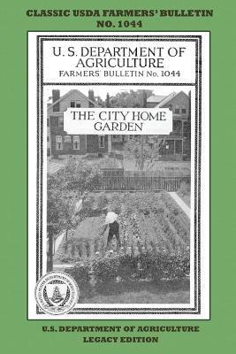 The City Home Garden (Legacy Edition): The Classic USDA Farmers' Bulletin No. 1044 With Tips And Traditional Methods In Sustainable Gardening And Perm - U. S. Department Of Agriculture