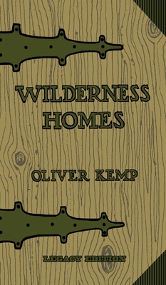 Wilderness Homes (Legacy Edition): A Classic Manual On Log Cabin Lifestyle, Construction, And Furnishing - Oliver Kemp