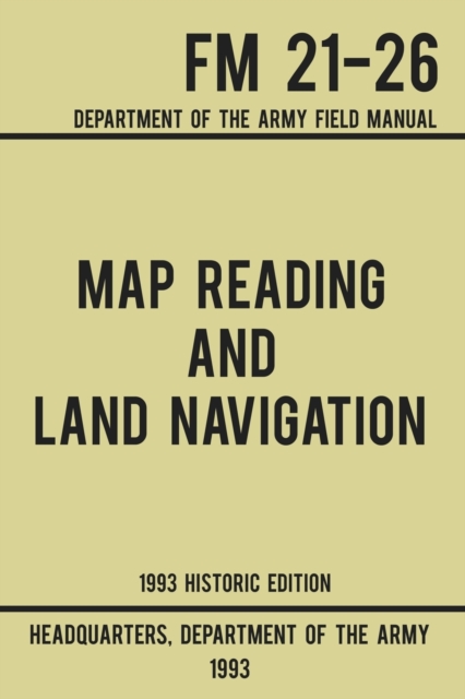 Map Reading And Land Navigation - Army FM 21-26 (1993 Historic Edition): Department Of The Army Field Manual - Us Department Of The Army