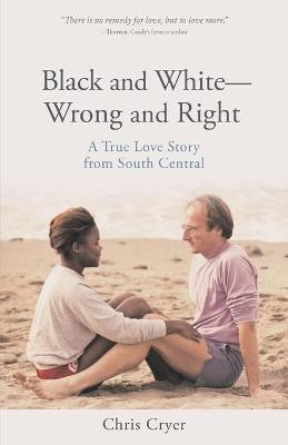 Black and White-Wrong and Right: A True Love Story from South Central - Chris Cryer