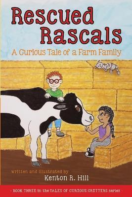 Rescued Rascals: A Curious Tale of a Farm Family - Kenton R. Hill