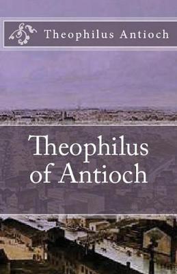 Theophilus of Antioch: Theophilus to Autolycus - Theophilus Antioch