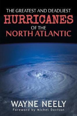 The Greatest and Deadliest Hurricanes of the North Atlantic - Wayne Neely