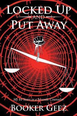 Locked Up and Put Away: My 10 Years as a Juvenile Counselor - Booker Geez