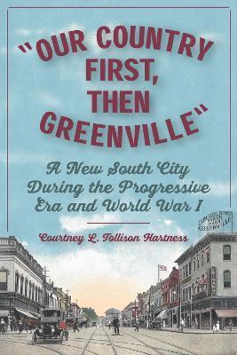Our Country First, Then Greenville: A New South City During the Progressive Era and World War I - Courtney L. Tollison Hartness