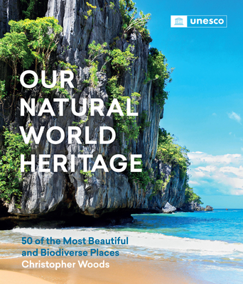 Our Natural World Heritage: 50 of the Most Beautiful and Biodiverse Places - Christopher Woods