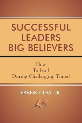 Successful Leaders Big Believers - Frank Clay