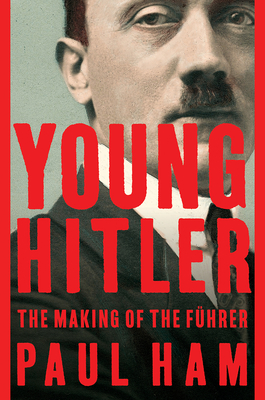 Young Hitler: The Making of the Führer - Paul Ham