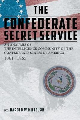 The Confederate Secret Service: An Analysis of the Community of the Confederate States of America 1861-1865 - Harold W. Mills