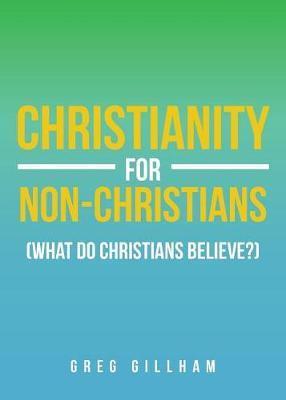 Christianity for Non-Christians (What do Christians Believe?) - Greg Gillham