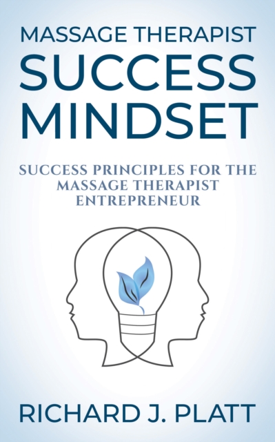 Massage Therapist Success Mindset: Success Principles for the Massage Therapist Entrepreneur - Richard J. Platt