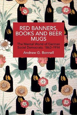 Red Banners, Books and Beer Mugs: The Mental World of German Social Democrats, 1863-1914 - Andrew G. Bonnell