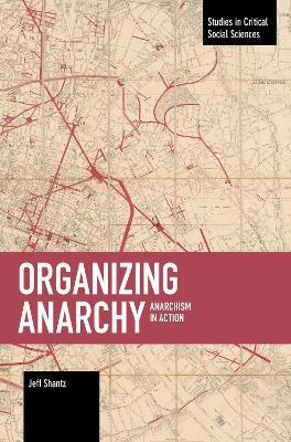 Organizing Anarchy: Anarchism in Action - Jeffrey Shantz