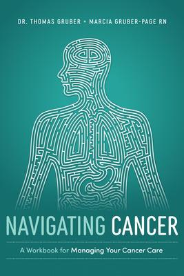 Navigating Cancer: A Workbook for Managing Your Cancer Care - Thomas Gruber