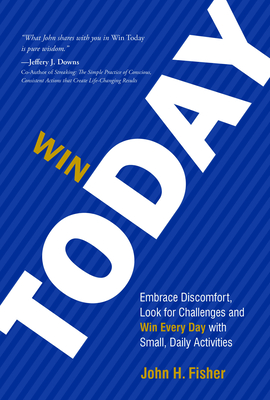 Win Today: Embrace Discomfort, Look for Challenges and Win Every Day with Small Daily Activities - John H. Fisher