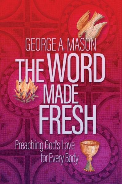 The Word Made Fresh: Preaching God's Love for Every Body - George A. Mason