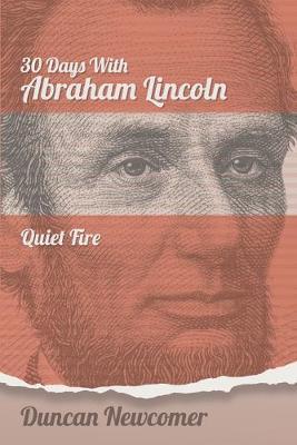 Thirty Days With Abraham Lincoln: Quiet Fire - Duncan Newcomer