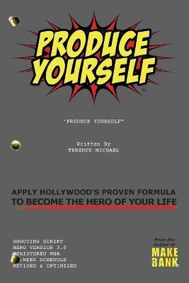 Produce Yourself: Apply Hollywood's Proven Formula To Become The Hero of Your Life - Terence Michael
