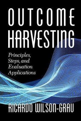 Outcome Harvesting: Principles, Steps, and Evaluation Applications - Ricardo Wilson-grau