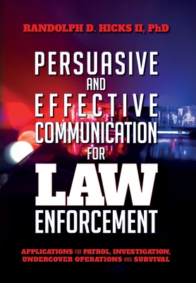 Persuasion and effective Communication for Law Enforcement: Applications for Patrol, Investigation, Undercover Operations and Survival - Randolph D. Hicks