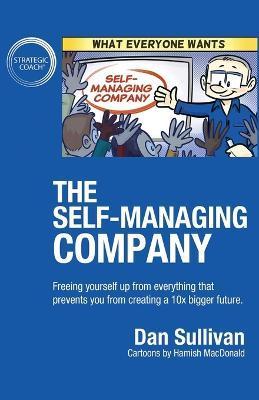 The Self-Managing Company: Freeing yourself up from everything that prevents you from creating a 10x bigger future. - Dan Sullivan