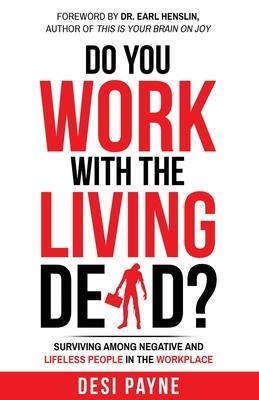 Do You Work with the Living Dead?: Surviving Among Negative and Lifeless People in the Workplace - Desi Payne
