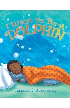 Coperta cărții 'I Want to Be a Dolphin - Terrilyn S. Alexander'