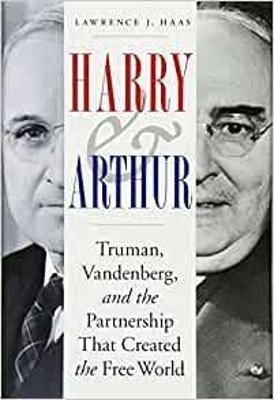Harry and Arthur: Truman, Vandenberg, and the Partnership That Created the Free World - Lawrence J. Haas