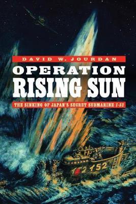 Operation Rising Sun: The Sinking of Japan's Secret Submarine I-52 - David W. Jourdan