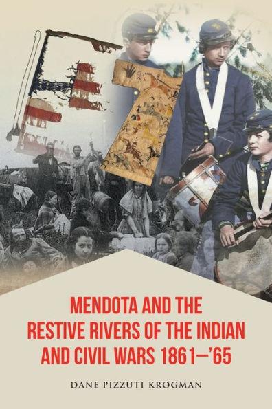 Mendota and the Restive Rivers of the Indian and Civil Wars 1861-'65 - Dane Pizzuti Krogman