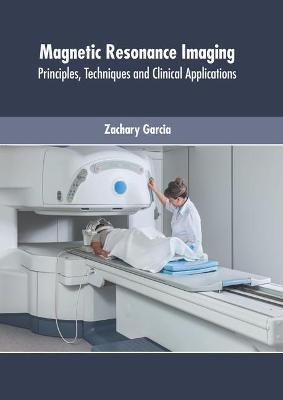 Magnetic Resonance Imaging: Principles, Techniques and Clinical Applications - Zachary Garcia