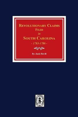Revolutionary Claims Filed in South Carolina, 1783-1786 - Janie Revill