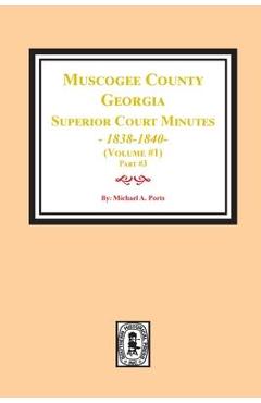 Coperta cărții 'Muscogee County, Georgia Superior Court Minutes, 1838-1840. Volume #1 - part 3 - Michael A. Ports'