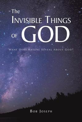 The Invisible Things of God: What Does Nature Reveal About God? - Bob Joseph