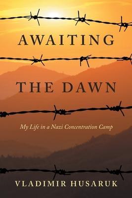 Awaiting The Dawn: My Life in a Nazi Concentration Camp - Vladimir Husaruk