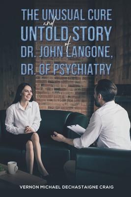 The Unusual Cure and Untold Story of Dr. John Langone, Dr. of Psychiatry - Vernon Michael Dechastaigne Craig