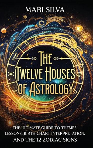 The Twelve Houses of Astrology: The Ultimate Guide to Themes, Lessons, Birth Chart Interpretation, and the 12 Zodiac Signs - Mari Silva