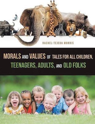 Morals and Values of Tales for Children, Teenagers, Adults and Old Folks - Rachel Tejeda Morris